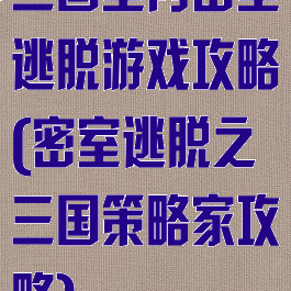 三国室内密室逃脱游戏攻略(密室逃脱之三国策略家攻略)