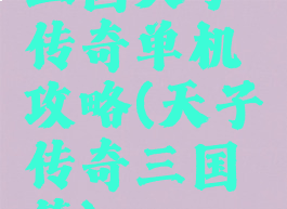 三国天子传奇单机攻略(天子传奇三国篇)