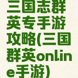 三国志群英专手游攻略(三国群英online手游)