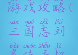 三国志刘备传完整游戏攻略(三国志刘备传手机版攻略视频)