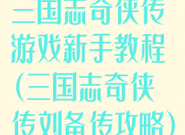 三国志奇侠传游戏新手教程(三国志奇侠传刘备传攻略)