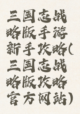 三国志战略版手游新手攻略(三国志战略版攻略官方网站)