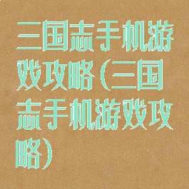 三国志手机游戏攻略(三国志手机游戏攻略)