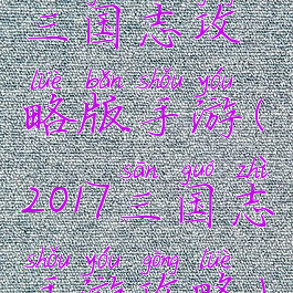 三国志攻略版手游(2017三国志手游攻略)