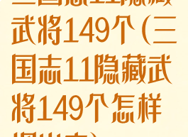 三国志11隐藏武将149个(三国志11隐藏武将149个怎样调出来)