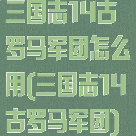 三国志14古罗马军团怎么用(三国志14古罗马军团)