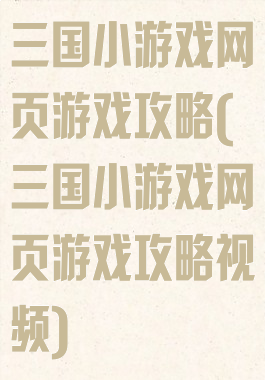三国小游戏网页游戏攻略(三国小游戏网页游戏攻略视频)