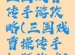 三国戏曹传手游攻略(三国戏曹操传手机版攻略)
