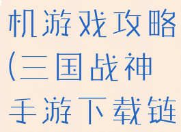 三国战神手机游戏攻略(三国战神手游下载链接)