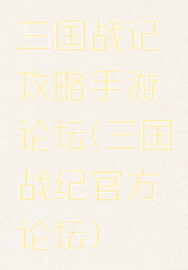 三国战记攻略手游论坛(三国战纪官方论坛)