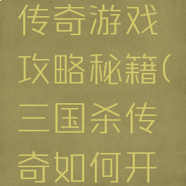 三国挂机传奇游戏攻略秘籍(三国杀传奇如何开挂)