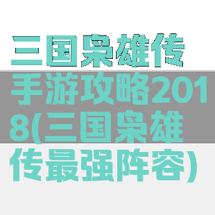 三国枭雄传手游攻略2018(三国枭雄传最强阵容)