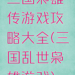 三国枭雄传游戏攻略大全(三国乱世枭雄游戏)