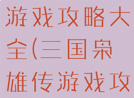 三国枭雄传游戏攻略大全(三国枭雄传游戏攻略大全)