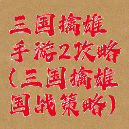 三国擒雄手游2攻略(三国擒雄国战策略)