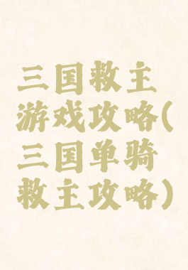 三国救主游戏攻略(三国单骑救主攻略)