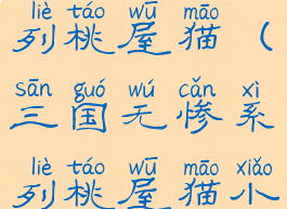 三国无惨系列桃屋猫(三国无惨系列桃屋猫小乔)