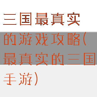 三国最真实的游戏攻略(最真实的三国手游)