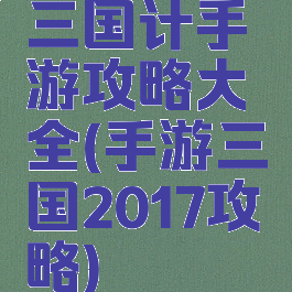 三国计手游攻略大全(手游三国2017攻略)