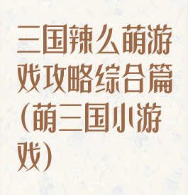 三国辣么萌游戏攻略综合篇(萌三国小游戏)