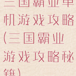 三国霸业单机游戏攻略(三国霸业游戏攻略秘籍)