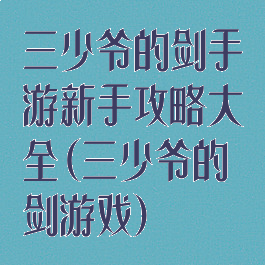 三少爷的剑手游新手攻略大全(三少爷的剑游戏)