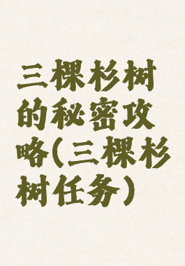 三棵杉树的秘密攻略(三棵杉树任务)
