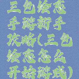 三色绘恋手游新手攻略(三色绘恋怎么开始游戏)
