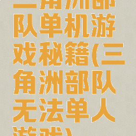 三角洲部队单机游戏秘籍(三角洲部队无法单人游戏)