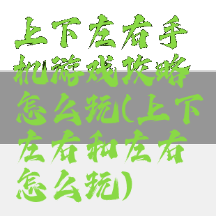 上下左右手机游戏攻略怎么玩(上下左右和左右怎么玩)