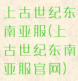 上古世纪东南亚服(上古世纪东南亚服官网)