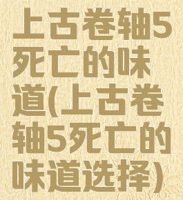 上古卷轴5死亡的味道(上古卷轴5死亡的味道选择)