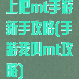 上吧mt手游新手攻略(手游我叫mt攻略)