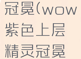 上层精灵冠冕(wow紫色上层精灵冠冕怎么刷)