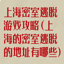上海密室逃脱游戏攻略(上海的密室逃脱的地址有哪些)