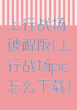 上行战场破解版(上行战场pc怎么下载)