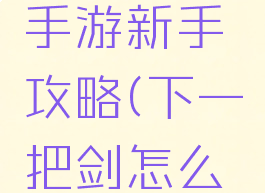 下一把剑手游新手攻略(下一把剑怎么玩)
