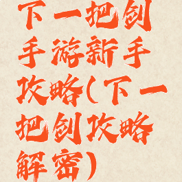 下一把剑手游新手攻略(下一把剑攻略解密)