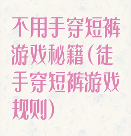 不用手穿短裤游戏秘籍(徒手穿短裤游戏规则)