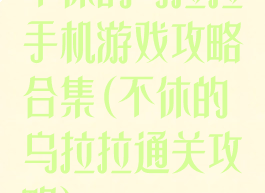 不休的乌拉拉手机游戏攻略合集(不休的乌拉拉通关攻略)