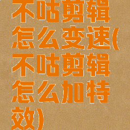 不咕剪辑怎么变速(不咕剪辑怎么加特效)