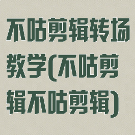 不咕剪辑转场教学(不咕剪辑不咕剪辑)