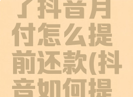 不小心用了抖音月付怎么提前还款(抖音如何提前还款)