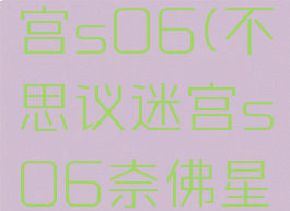 不思议迷宫s06(不思议迷宫s06奈佛星)