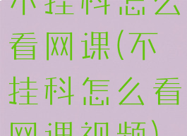 不挂科怎么看网课(不挂科怎么看网课视频)