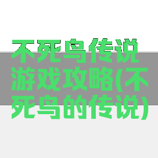 不死鸟传说游戏攻略(不死鸟的传说)
