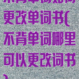 不背单词如何更改单词书(不背单词哪里可以更改词书)