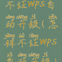 不让wps自动升级(怎样不让wps自动升级)