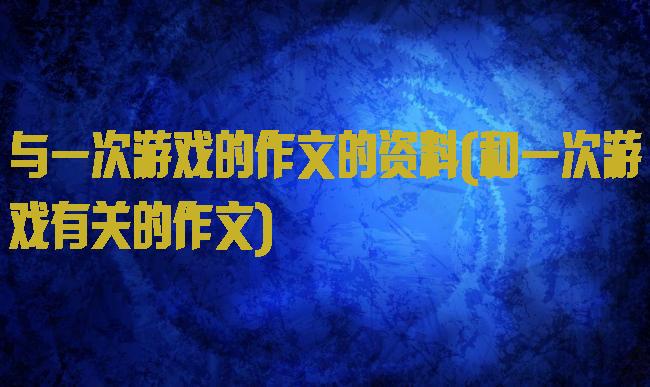 与一次游戏的作文的资料(和一次游戏有关的作文)