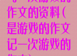 与一次游戏的作文的资料(是游戏的作文记一次游戏的作文)